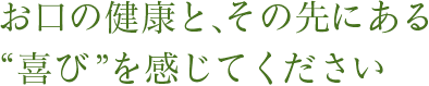 お口の健康と、その先にある「喜び」を感じてください