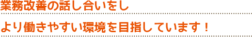 業務改善の話し合いをしより働きやすい環境を目指しています！